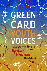 Title: Immigration Stories from Upstate New York High Schools: Green Card Youth Voices, Author: Tea Rozman Clark