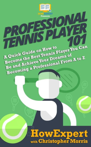Professional Tennis Player 101: A Quick Guide on How to Become the Best Tennis Player You Can Be and Achieve Your Dreams of Becoming a Professional From A to Z