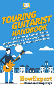 Title: Touring Guitarist Handbook: 101 Secrets to Survive, Thrive, and Succeed as a Traveling Guitarist Who Plays Live Music on the Road, Author: Brandon Humphreys