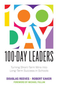 Title: 100-Day Leaders: Turning Short-Term Wins Into Long-Term Success in Schools (A 100-Day Action Plan for Meaningful School Improvement), Author: Douglas Reeves