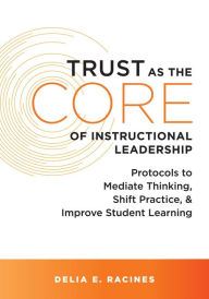 Title: Trust as the Core of Instructional Leadership: Protocols to Mediate Thinking, Shift Practice, and Improve Student Learning (Your go-to resource for instructional leadership), Author: Delia E. Racine