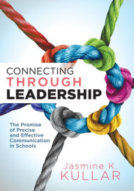 Title: Connecting Through Leadership: The Promise of Precise and Effective Communication in Schools (An educator's guide to improving verbal and written communication skills), Author: Jasmine K. Kullar