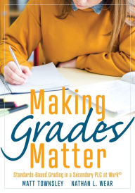 Title: Making Grades Matter: Standards-Based Grading in a Secondary PLC at Work®(A practical guide for PLCs and standards-based grading at the secondary education level), Author: Matt Townsley