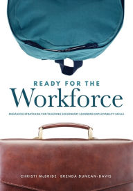 Title: Ready for the Workforce: Engaging Strategies for Teaching Secondary Learners Employability Skills (A Targeted Instructional Guide for Fostering Confident, Career-Ready Learners), Author: Christi McBridw