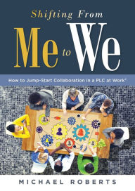 Title: Shifting From Me to We: How to Jump-Start Collaboration in a PLC at Work® (A straightforward guide for establishing a collaborative team culture in professional learning communities), Author: Michael Roberts