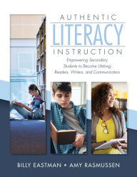 Title: Authentic Literacy Instruction: Empowering Secondary Students to Become Lifelong Readers, Writers, and Communicators, Author: Billy Eastman