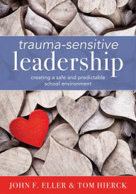 Title: Trauma-Sensitive Leadership: Creating a Safe and Predictable School Environment (A researched-based social-emotional guide to support students with traumatic experiences), Author: John F Eller