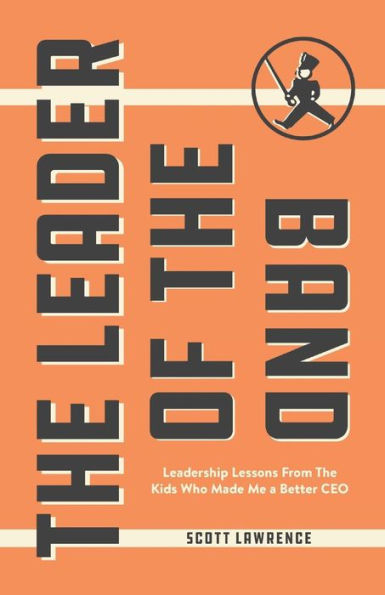 The Leader of the Band: Leadership Lessons from the Kids Who Made Me a Better CEO