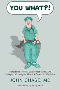 Title: You What?!: Humorous Stories, Cautionary Tales, and Unexpected Insights About A Career in Medicine, Author: John Chase