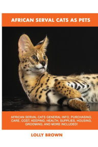 Title: African Serval Cats as Pets, Author: Lolly Brown