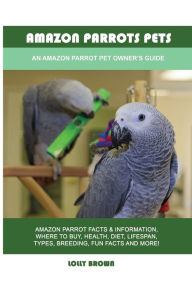 Title: Amazon Parrots Pets: An Amazon Parrot Pet Owner's Guide, Author: Lolly Brown