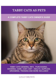 Title: Tabby Cats as Pets: A Complete Tabby Cats Owner's Guide, Author: Lolly Brown