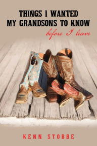Title: Things I Wanted My Grandsons To Know Before I Leave, Author: Kenn Stobbe