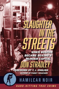 Best free pdf ebook downloads Slaughter in the Streets: When Boston Became Boxing's Murder Capital by Don Stradley, T.J. English ePub iBook (English literature)