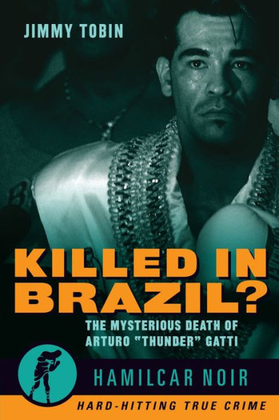 Killed in Brazil?: The Mysterious Death of Arturo "Thunder" Gatti-Hamilcar Noir True Crime Series