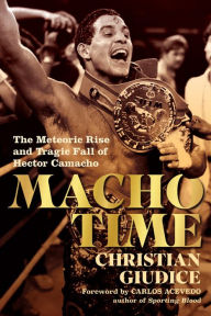 Title: Macho Time: The Meteoric Rise and Tragic Fall of Hector Camacho, Author: Christian Giudice