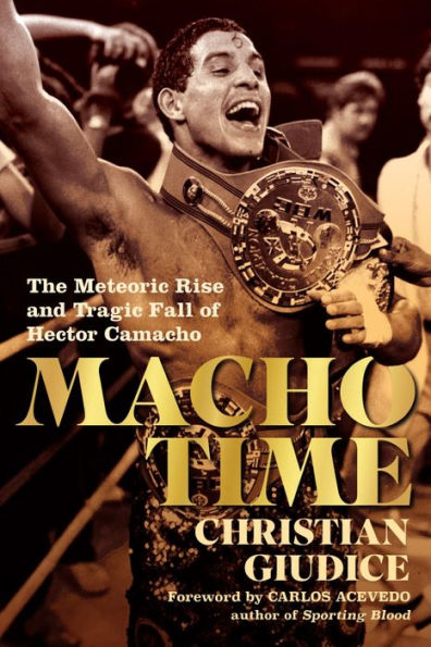 Macho Time: The Meteoric Rise and Tragic Fall of Hector Camacho