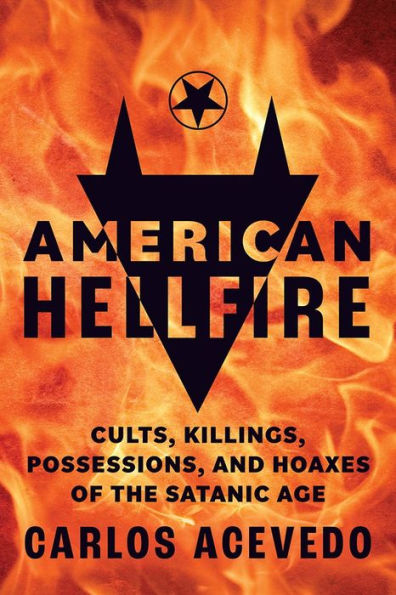 American Hellfire: Cults, Killings, Possessions, and Hoaxes of the Satanic Age