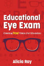 Educational Eye Exam: Creating Your Vision for Education