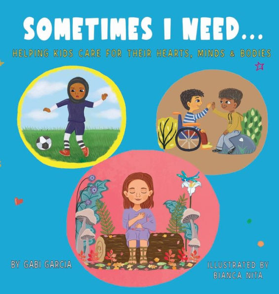 Sometimes I Need...: Helping kids care for their hearts, minds & bodies