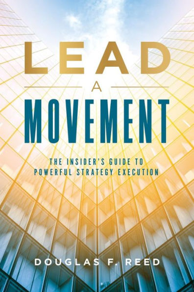 Lead A Movement: The Insider's Guide to Powerful Strategy Execution