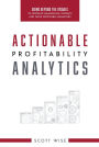 Actionable Profitability Analytics: Going Beyond The Visuals To Produce Meaningful Insights And Drive Profitable Behaviors