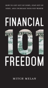 Title: Financial Freedom 101: How To Get Out Of Debt, Stay Out Of Debt, And Increase Your Net Worth, Author: Mitch Melan