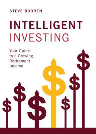 Title: Intelligent Investing: Your Guide to a Growing Retirement Income, Author: Steve Booren