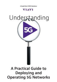 Title: Understanding 5G: A Practical Guide to Deploying and Operating 5G Networks, Author: VIAVI Solutions