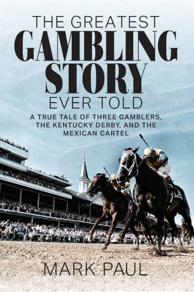 the Greatest Gambling Story Ever Told: A True Tale of Three Gamblers, Kentucky Derby, and Mexican Cartel