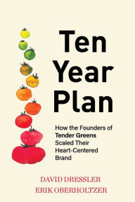 Title: Ten Year Plan: How the Founders of Tender Greens Scaled Their Heart-Centered Brand, Author: David Dressler