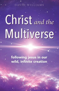 Title: Christ and the Multiverse: Following Jesus in Our Wild, Infinite Creation, Author: David Williams