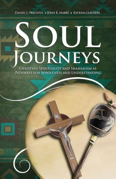 Soul Journeys: Christian Spirituality and Shamanism as Pathways for Wholeness Understanding