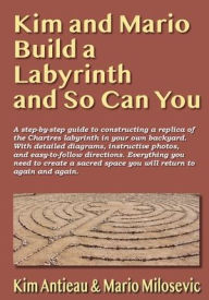 Title: Kim and Mario Build a Labyrinth and So Can You, Author: Kim Antieau