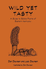 Title: Wild Yet Tasty: A Guide to Edible Plants of Eastern Kentucky, Author: Dan Dourson