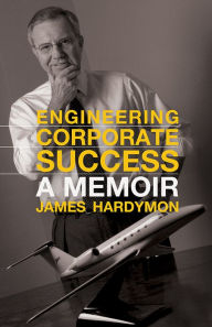 Title: Engineering Corporate Success: A Memoir, Author: James Hardymon