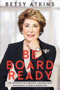 Title: Be Board Ready: The Secrets to Landing a Board Seat and Being a Great Director, Author: Betsy Atkins