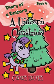 Title: A Unicorn Christmas: A Diary of a Unicorn Adventure, Author: Connor Hoover