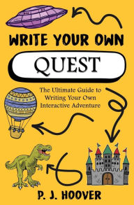 Title: Write Your Own Quest: The Ultimate Guide to Writing Your Own Interactive Adventure, Author: P J Hoover