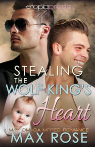 Title: Stealing the Wolf King's Heart: MM Omega Mpreg Romance:, Author: Max Rose