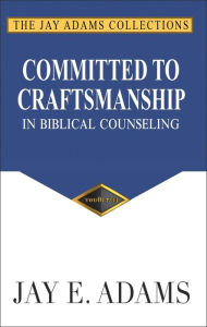 Title: Committed to Craftsmanship: In Biblical Counseling, Author: Jay E. Adams