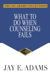 Title: What to Do When Counseling Fails, Author: Jay E. Adams