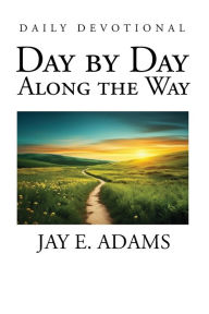 Title: Day by Day, Along the Way, Author: Jay E Adams