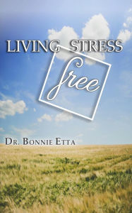 Title: Living Stress Free, Author: Dr. Bonnie Etta