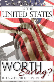 Title: Is The United States Worth Saving?: For A More Perfect Union!, Author: Charles Thompson