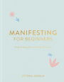 Manifesting For Beginners: A Step By Step Guide To Attracting A Life You Love