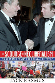 Title: The Scourge of Neoliberalilsm: US Economic Policy from Reagan to Trump, Author: Jack Rasmus