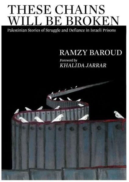 These Chains Will Be Broken: Palestinian Stories of Struggle and Defiance Israeli Prisons