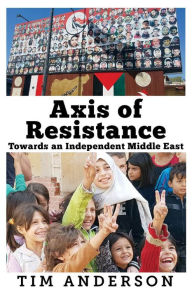 Title: Axis of Resistance: Towards an Independent Middle East, Author: Tim Anderson