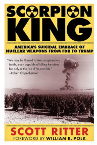 Title: Scorpion King: America's Suicidal Embrace of Nuclear Weapons from FDR to Trump, Author: Scott Ritter